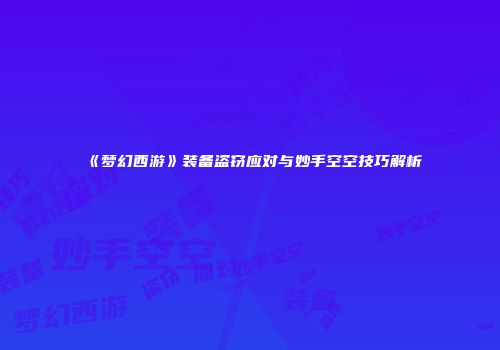 《梦幻西游》装备盗窃应对与妙手空空技巧解析
