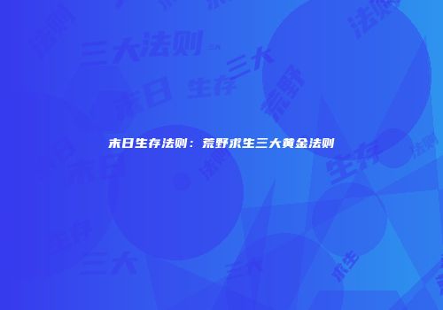 末日生存法则：荒野求生三大黄金法则