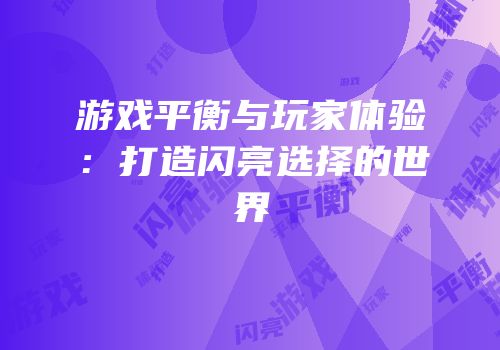 游戏平衡与玩家体验：打造闪亮选择的世界