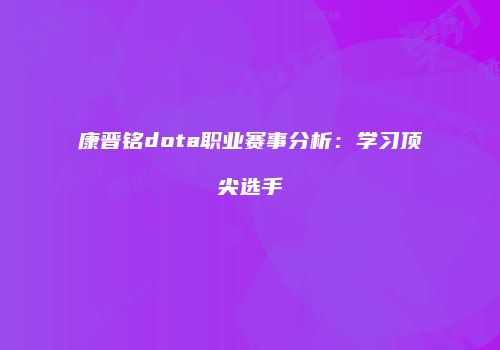 康晋铭dota职业赛事分析：学习顶尖选手