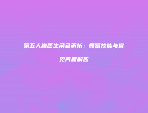 第五人格医生角色解析：舞蹈技能与常见问题解答