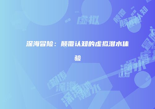 深海冒险：颠覆认知的虚拟潜水体验