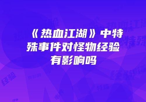 《热血江湖》中特殊事件对怪物经验有影响吗