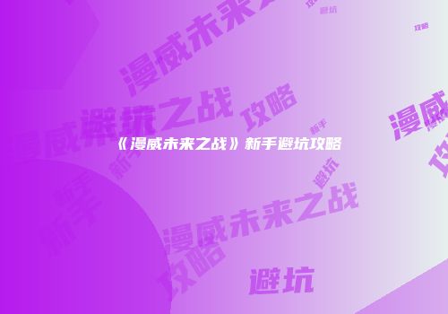 《漫威未来之战》新手避坑攻略