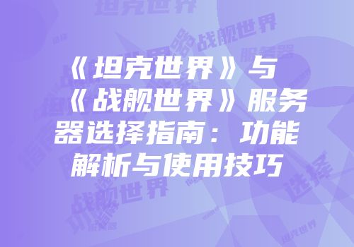 《坦克世界》与《战舰世界》服务器选择指南：功能解析与使用技巧