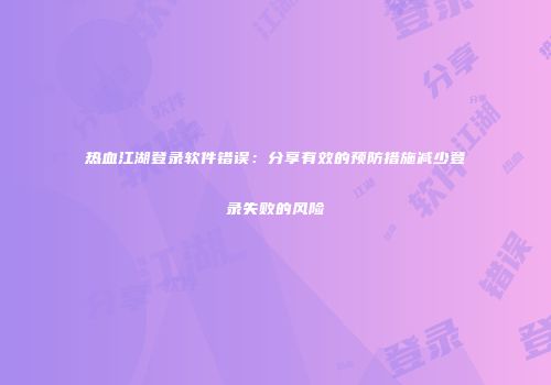 热血江湖登录软件错误：分享有效的预防措施减少登录失败的风险