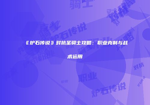 《炉石传说》对抗圣骑士攻略：职业克制与战术运用