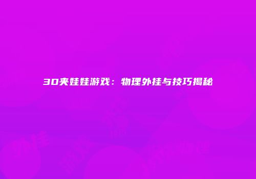 3D夹娃娃游戏：物理外挂与技巧揭秘