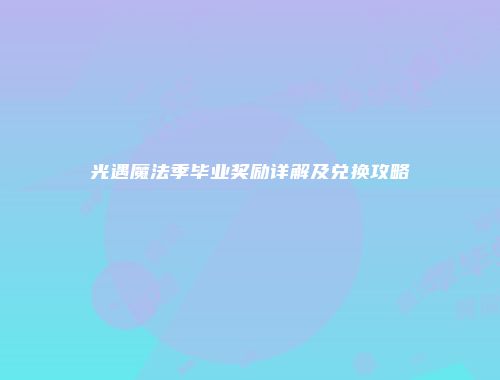 光遇魔法季毕业奖励详解及兑换攻略