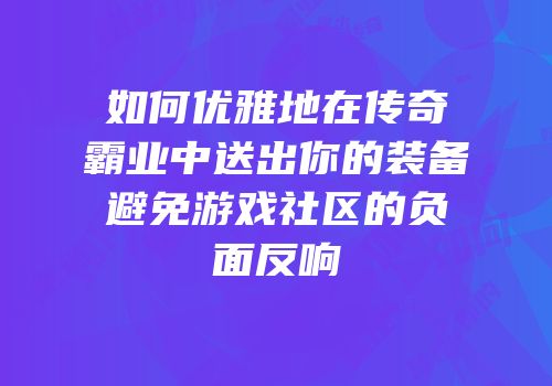 如何优雅地在传奇霸业中送出你的装备避免游戏社区的负面反响