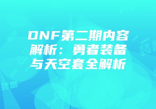 DNF第二期内容解析：勇者装备与天空套全解析