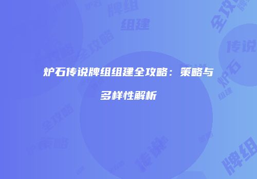 炉石传说牌组组建全攻略：策略与多样性解析
