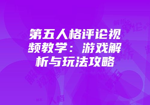第五人格评论视频教学：游戏解析与玩法攻略