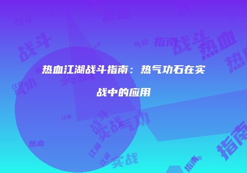 热血江湖战斗指南：热气功石在实战中的应用