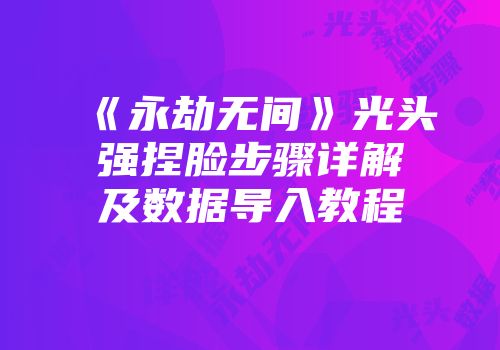 《永劫无间》光头强捏脸步骤详解及数据导入教程