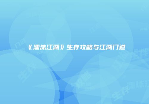《濡沫江湖》生存攻略与江湖门道