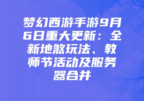 梦幻西游手游9月6日重大更新：全新地煞玩法、教师节活动及服务器合并