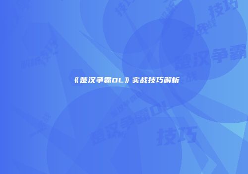 《楚汉争霸OL》实战技巧解析