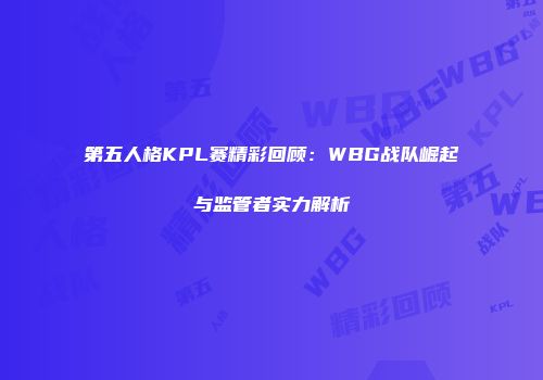 第五人格KPL赛精彩回顾：WBG战队崛起与监管者实力解析
