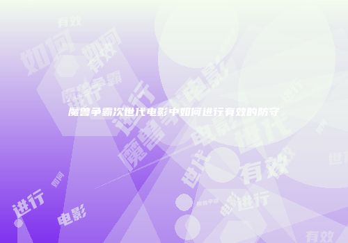 魔兽争霸次世代电影中如何进行有效的防守