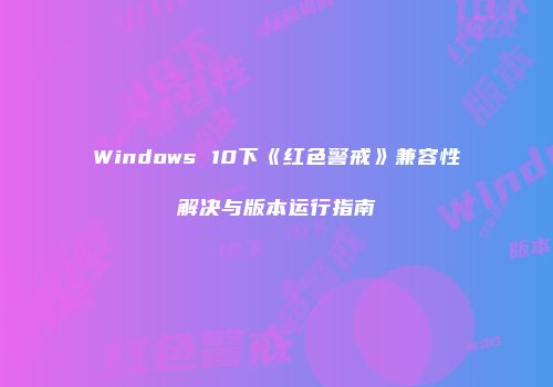 Windows 10下《红色警戒》兼容性解决与版本运行指南