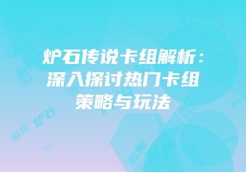 炉石传说卡组解析：深入探讨热门卡组策略与玩法
