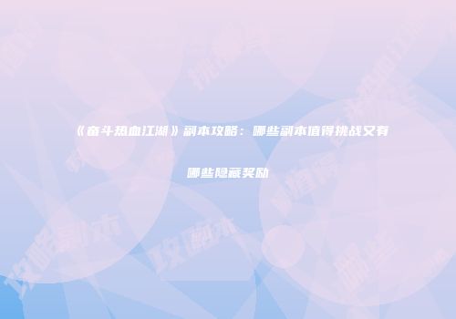 《奋斗热血江湖》副本攻略:哪些副本值得挑战又有哪些隐藏奖励