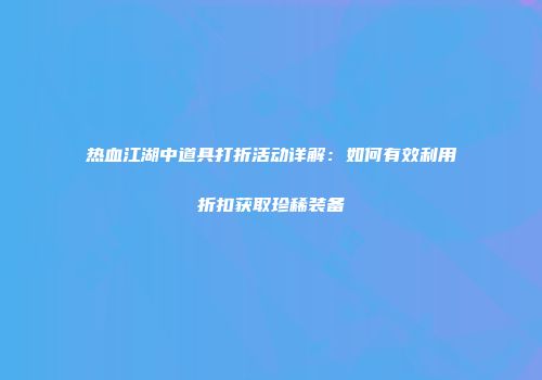 热血江湖中道具打折活动详解：如何有效利用折扣获取珍稀装备