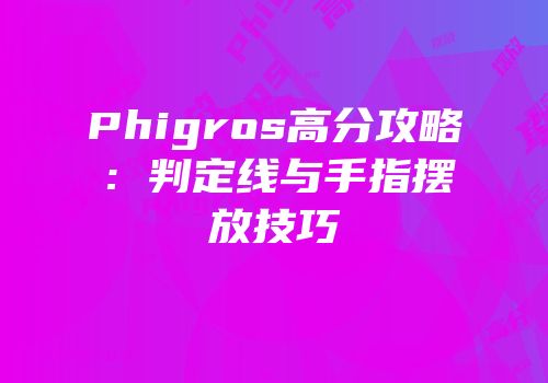 Phigros高分攻略：判定线与手指摆放技巧