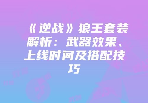 《逆战》狼王套装解析：武器效果、上线时间及搭配技巧