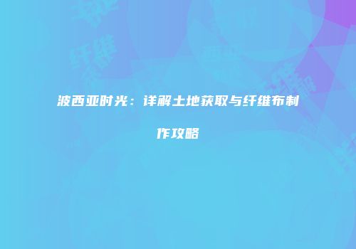 波西亚时光：详解土地获取与纤维布制作攻略