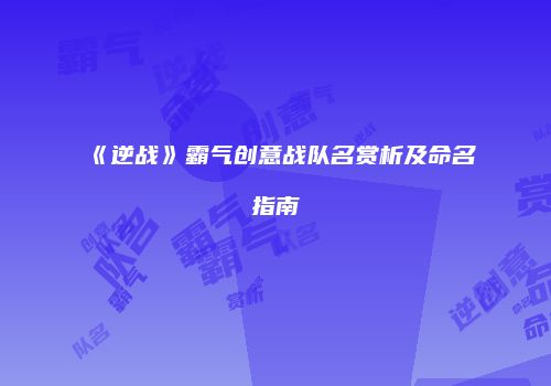 《逆战》霸气创意战队名赏析及命名指南