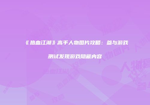 《热血江湖》高手人物图片攻略：参与游戏测试发现游戏隐藏内容