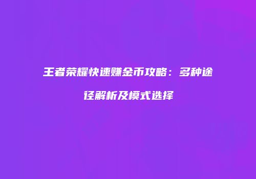 王者荣耀快速赚金币攻略：多种途径解析及模式选择