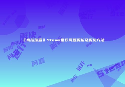 《泰拉瑞亚》Steam运行问题解析及解决方法