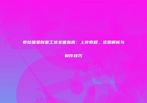 泰拉瑞亚创意工坊全面指南：上传教程、资源解析与制作技巧