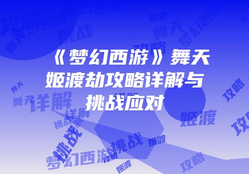《梦幻西游》舞天姬渡劫攻略详解与挑战应对