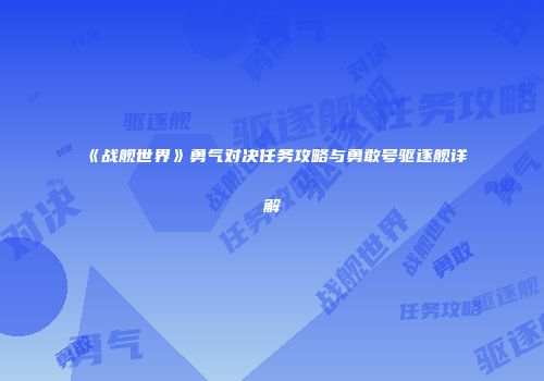 《战舰世界》勇气对决任务攻略与勇敢号驱逐舰详解