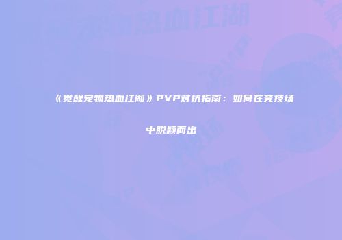 《觉醒宠物热血江湖》PVP对抗指南:如何在竞技场中脱颖而出
