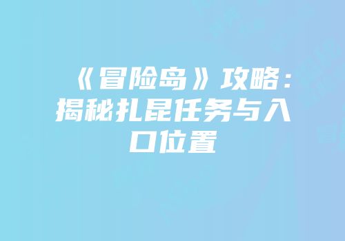 《冒险岛》攻略：揭秘扎昆任务与入口位置