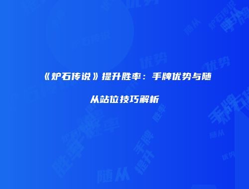 《炉石传说》提升胜率：手牌优势与随从站位技巧解析
