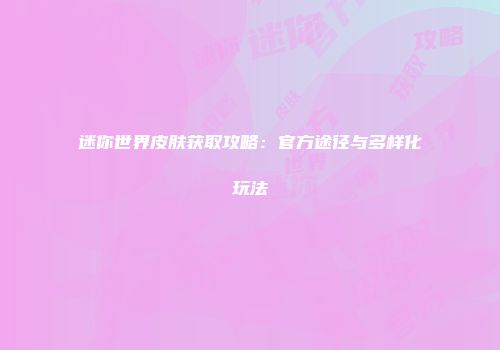 迷你世界皮肤获取攻略：官方途径与多样化玩法