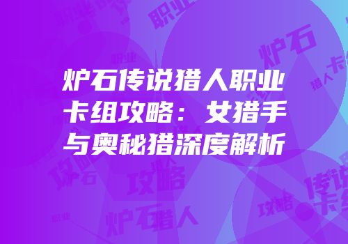 炉石传说猎人职业卡组攻略：女猎手与奥秘猎深度解析