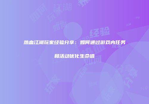 热血江湖玩家经验分享：如何通过游戏内任务和活动优化生命值