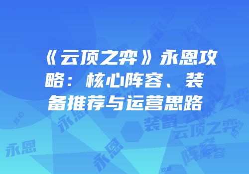 《云顶之弈》永恩攻略：核心阵容、装备推荐与运营思路