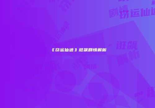 《窃运仙途》诳飙剧情解析