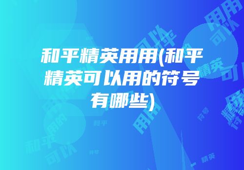 和平精英用用(和平精英可以用的符号有哪些)