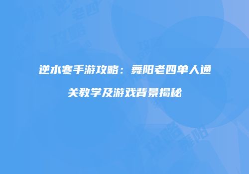 逆水寒手游攻略：舞阳老四单人通关教学及游戏背景揭秘