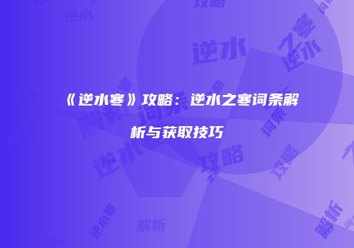 《逆水寒》攻略：逆水之寒词条解析与获取技巧