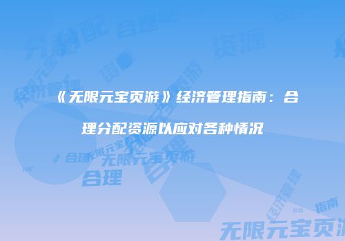 《无限元宝页游》经济管理指南：合理分配资源以应对各种情况